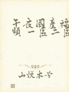 午夜国产福利视频 一区二区三区