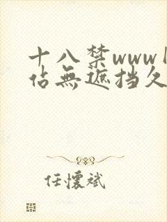 十八禁www网站无遮挡久久久久久久