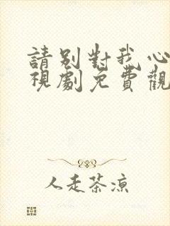 请别对我心动电视剧免费观看