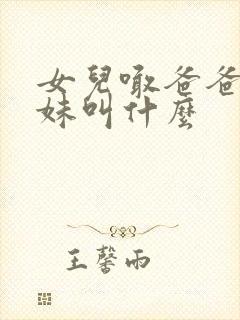 女儿喊爸爸的妹妹叫什么