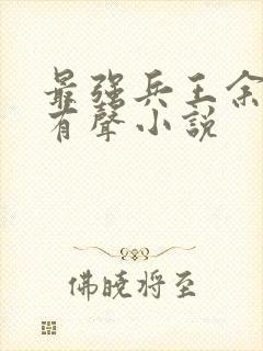 最强兵王余然之有声小说