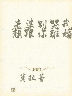 老婆别哭我真不想跟你离婚