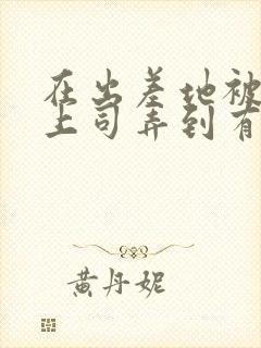 在出差地被变态上司弄到有感觉的伦封面