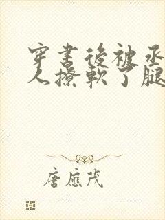 穿书后被丞相大人撩软了腿txt