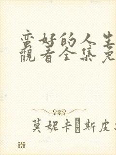 蛮好的人生在线观看全集免费播放