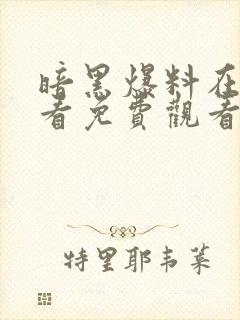 暗黑爆料在线观看免费观看最新资源