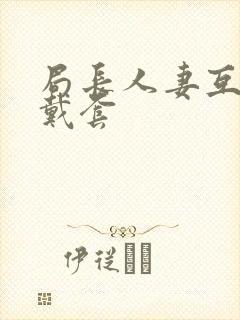 局长人妻互换不戴套