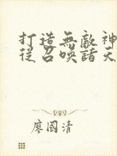 打造无敌神朝,从召唤诸天开始