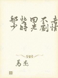 那些回不去的年少时光剧情简介