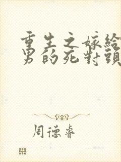 重生之嫁给了渣男的死对头