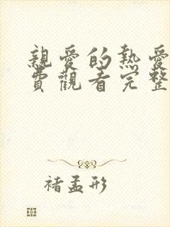 亲爱的热爱的免费观看完整版电视剧全集