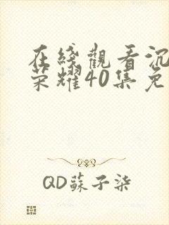 在线观看沉默的荣耀40集免费观看全集