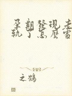 孕期发现老公出轨了怎么处理