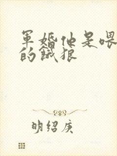 军婚他是喂不饱的饿狼