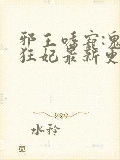 邪王嗜宠:鬼医狂妃最新更新