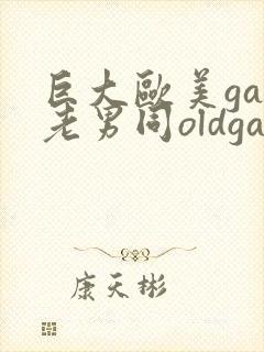 巨大欧美gay老男同oldgay