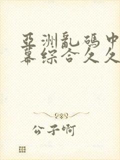 亚洲乱码中文字幕综合久久