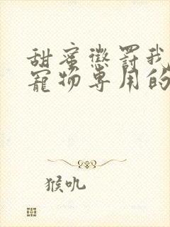 甜蜜惩罚我是看宠物专用的带字幕