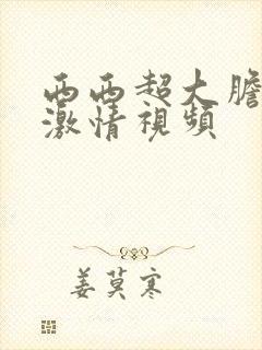 西西超大胆欧美激情视频