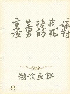 重生后我嫁给了渣男的死对头最新