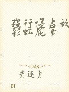 强行侵占放了个彩虹屁笔