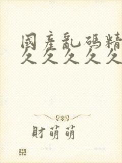 国产乱码精品久久久久久久