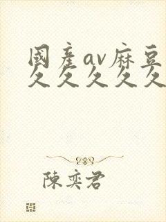 国产av麻豆久久久久久久