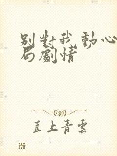 别对我动心大结局剧情封面