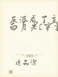 反派成了主角的白月光[穿书]