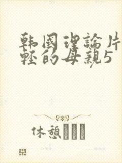 韩国理论片 年轻的母亲5