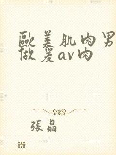 欧美肌肉男裸体做爰av肉