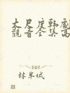 大尺度韩剧免费观看全集高清版