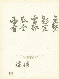 西瓜电影免费观看全部完整版高清