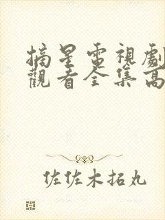 摘星电视剧免费观看全集高清