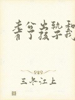 老公出轨和别人有了孩子我该怎么办