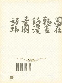 好看的韩国漫画韩国漫画在线免费阅读