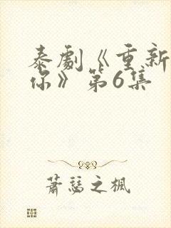 泰剧《重新爱上你》第6集