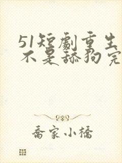 51短剧重生我不是舔狗完整版