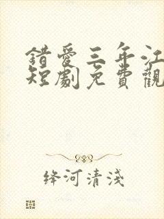 错爱三年江小姐短剧免费观看