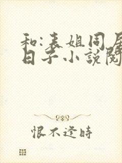 和:表姐同居的日子小说阅读