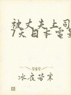 被丈夫上司侵犯7天日本电影