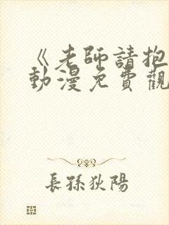 《老师请抱我》动漫免费观看全集