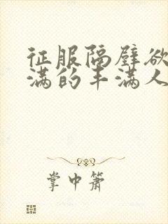 征服隔壁欲求不满的丰满人妻