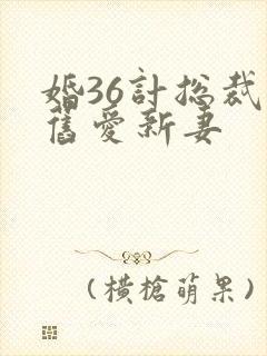 婚36计总裁的旧爱新妻