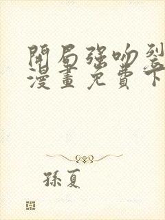 开局强吻裂口女漫画免费下拉式