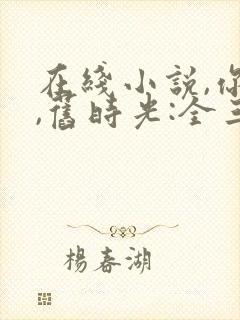 在线小说,你好,旧时光:全三册