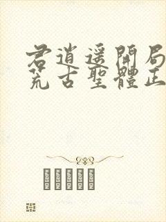 君逍遥开局签到荒古圣体正版