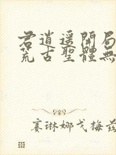 君逍遥开局签到荒古圣体无删减版