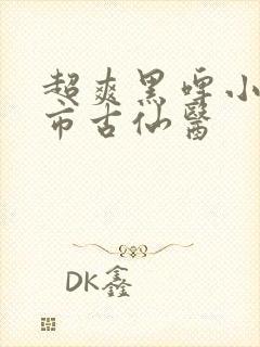 超爽黑啤小说都市古仙医