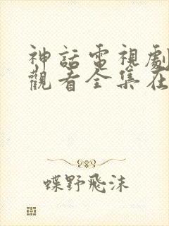 神话电视剧免费观看全集在线观看